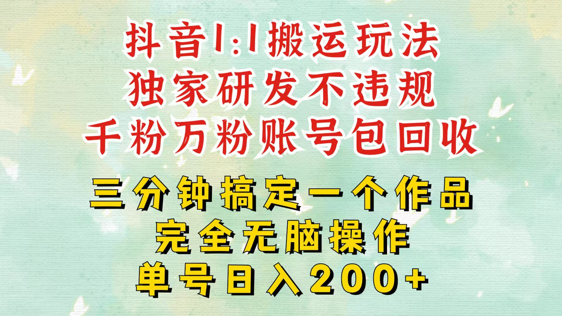 抖音1：1搬运独创顶级玩法！三分钟一条作品！单号每天稳定200+收益，千粉万粉包回收-创业猫