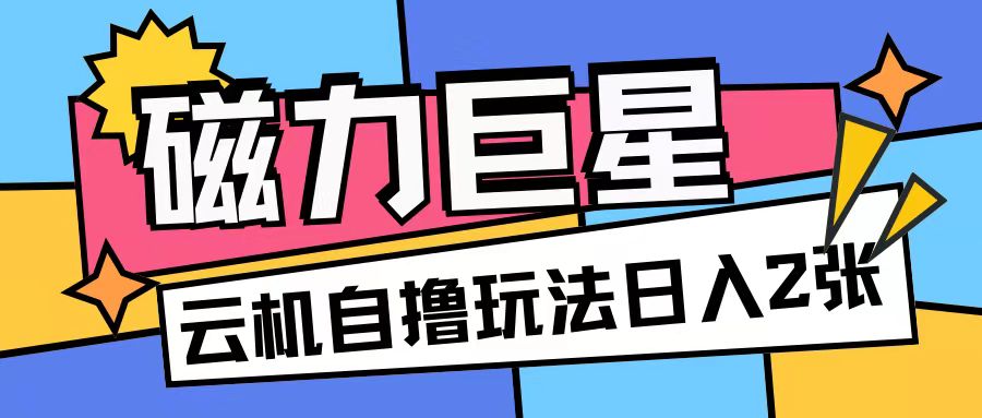 磁力巨星，无脑撸收益玩法无需手机云机操作可矩阵放大单日收入200+-创业猫