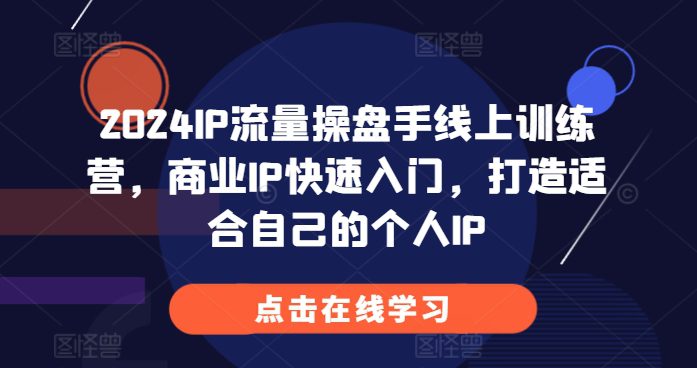 2024IP流量操盘手线上训练营，商业IP快速入门，打造适合自己的个人IP-创业猫