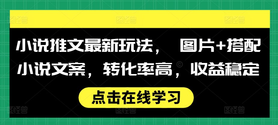 小说推文最新玩法， 图片+搭配小说文案，转化率高，收益稳定-创业猫