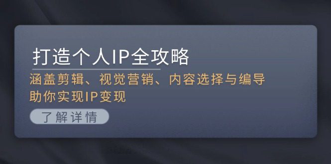 （13368期）打造个人IP全攻略：涵盖剪辑、视觉营销、内容选择与编导，助你实现IP变现-创业猫