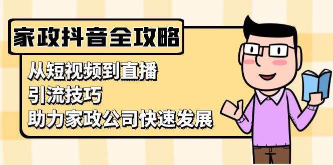 家政抖音运营指南：从短视频到直播，引流技巧，助力家政公司快速发展-创业猫