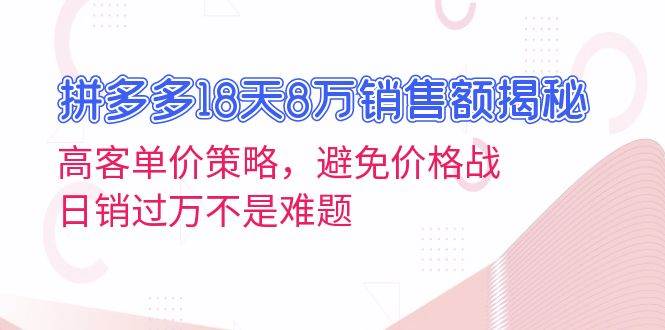 拼多多18天8万销售额揭秘：高客单价策略，避免价格战，日销过万不是难题-创业猫