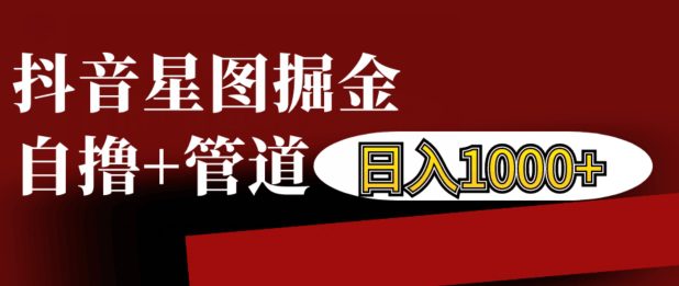 抖音星图掘金自撸，可以管道也可以自营，日入1k-创业猫