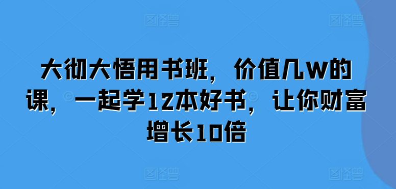 大彻大悟用书班，价值几W的课，一起学12本好书，让你财富增长10倍-创业猫