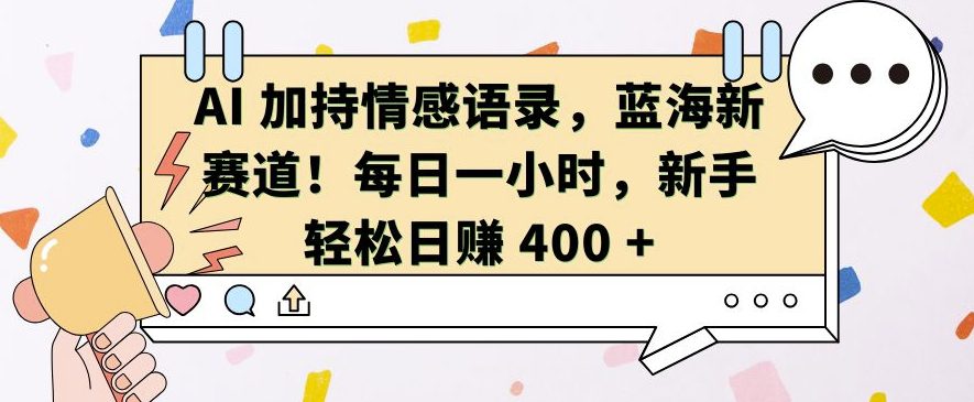 AI 加持情感语录，蓝海新赛道，每日一小时，新手轻松日入 400-创业猫