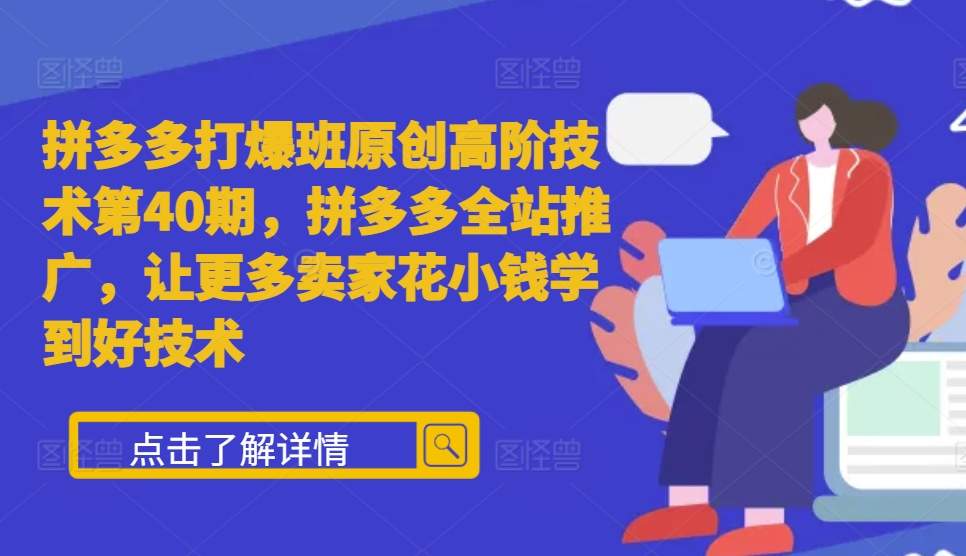 拼多多打爆班原创高阶技术第40期，拼多多全站推广，让更多卖家花小钱学到好技术-创业猫