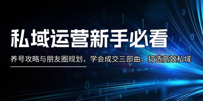 私域运营新手必看：养号攻略与朋友圈规划，学会成交三部曲，打造高效私域-创业猫