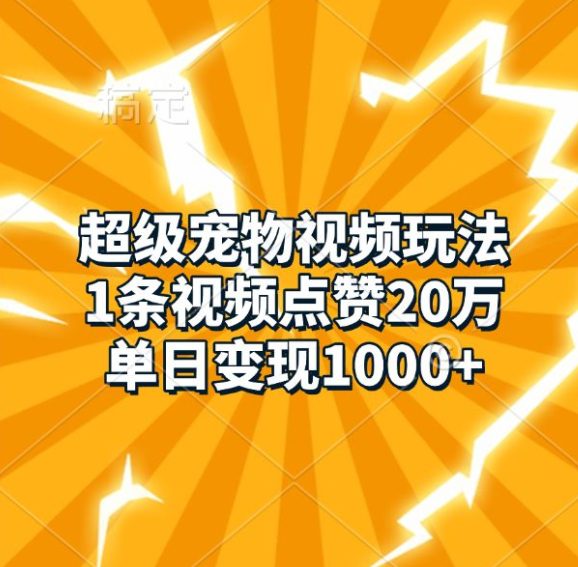 超级宠物视频玩法，1条视频点赞20万，单日变现1k-创业猫