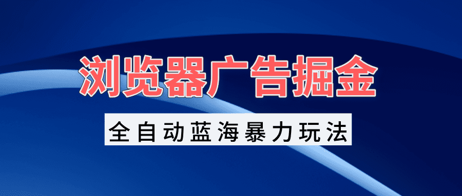 （13423期）浏览器广告掘金，全自动蓝海暴力玩法，轻松日入1000+矩阵无脑开干-创业猫