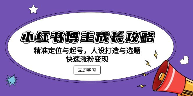 （13436期）小红书博主成长攻略：精准定位与起号，人设打造与选题，快速涨粉变现-创业猫