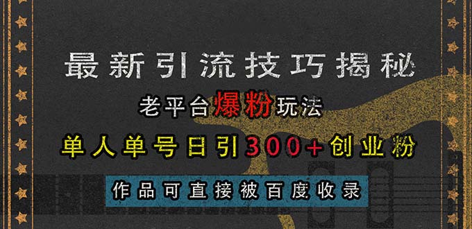 （13445期）最新引流技巧揭秘，老平台爆粉玩法，单人单号日引300+创业粉，作品可直…-创业猫