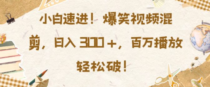 小白速进，爆笑视频混剪，日入3张，百万播放轻松破-创业猫