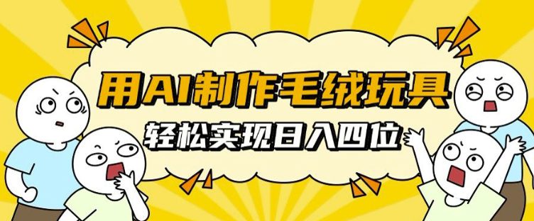 用AI制作毛绒玩具，轻松实现日入四位数-创业猫