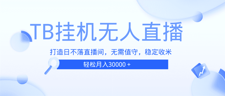 （13505期）TB无人直播，打造日不落直播间，无需真人出镜，无需值守，打造日不落直…-创业猫