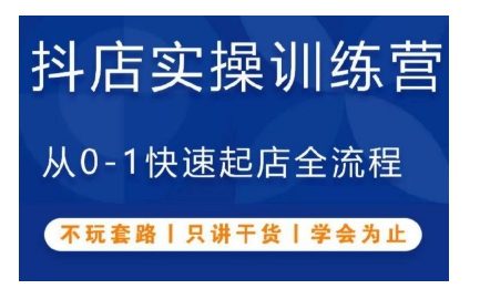 抖音小店实操训练营，从0-1快速起店全流程，不玩套路，只讲干货，学会为止-创业猫