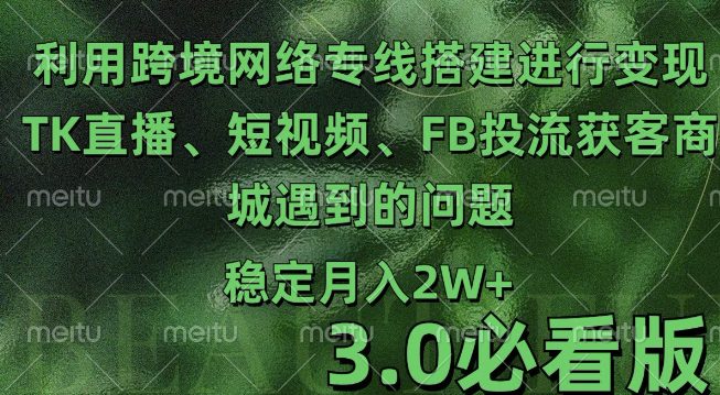 利用跨境电商网络及搭建TK直播、短视频、FB投流获客以及商城遇到的问题进行变现3.0必看版-创业猫