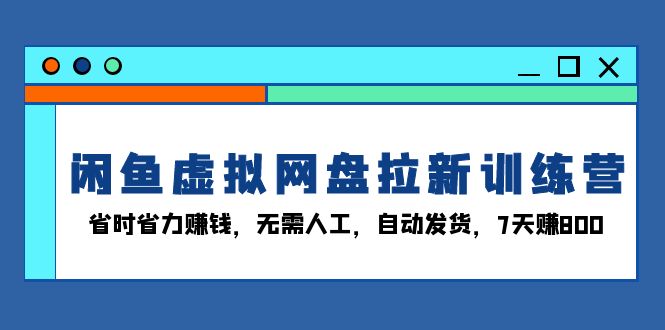 （13524期）闲鱼虚拟网盘拉新训练营：省时省力赚钱，无需人工，自动发货，7天赚800-创业猫