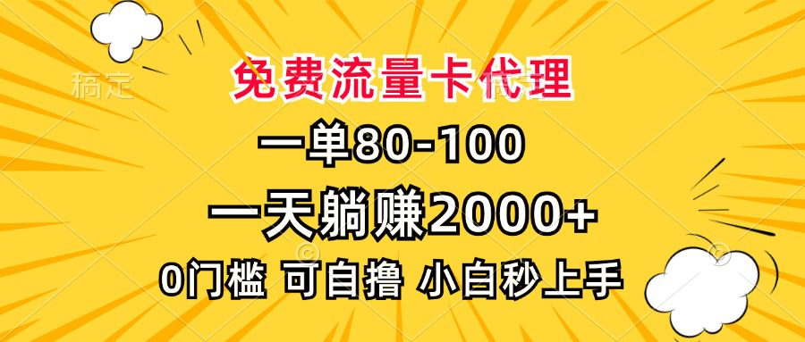 （13551期）一单80，免费流量卡代理，一天躺赚2000+，0门槛，小白也能轻松上手-创业猫