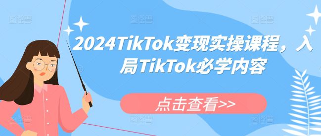 2024TikTok变现实操课程，入局TikTok必学内容-创业猫