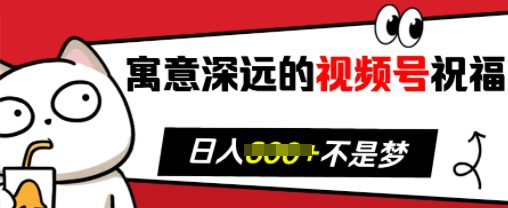 寓意深远的视频号祝福，粉丝增长无忧，带货效果事半功倍，日入多张-创业猫