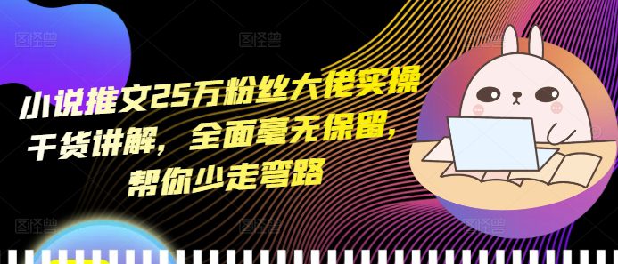 小说推文25万粉丝大佬实操干货讲解，全面毫无保留，帮你少走弯路-创业猫