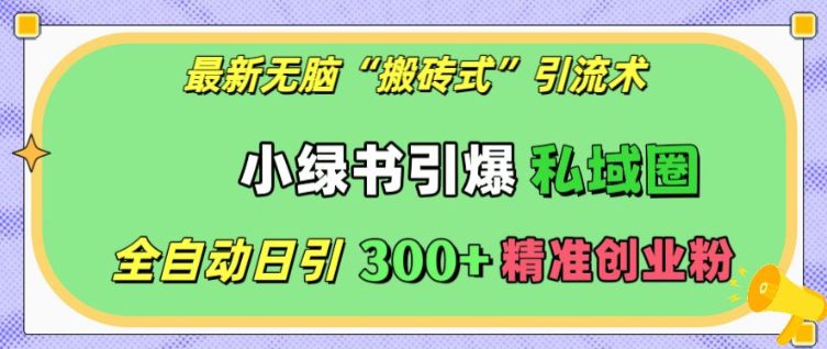 最新无脑“搬砖式”引流术，小绿书引爆私域圈，全自动日引300+精准创业粉-创业猫