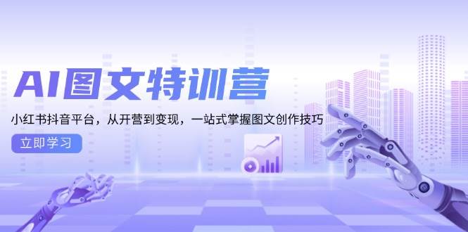 AI图文特训营：小红书抖音平台，从开营到变现，一站式掌握图文创作技巧-创业猫