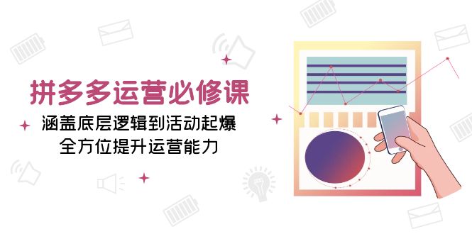 （13647期）拼多多运营必修课：涵盖底层逻辑到活动起爆，全方位提升运营能力-创业猫