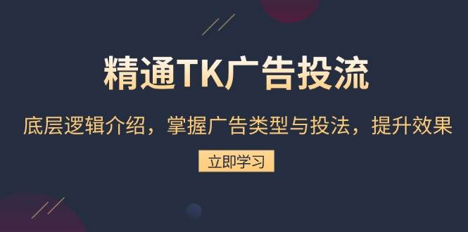 精通TK广告投流：底层逻辑介绍，掌握广告类型与投法，提升效果-创业猫