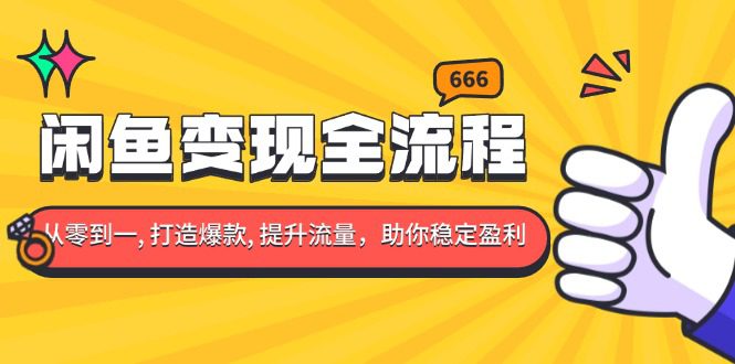 （13677期）闲鱼变现全流程：你从零到一, 打造爆款, 提升流量，助你稳定盈利-创业猫