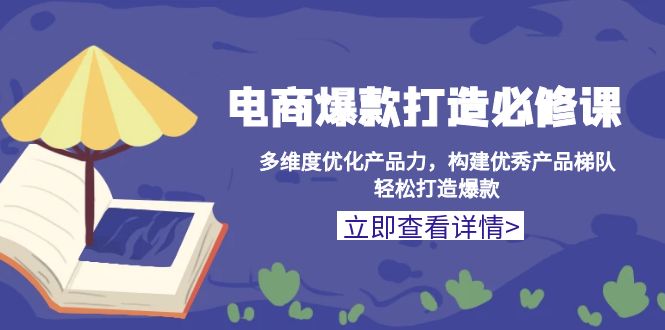 （13689期）电商爆款打造必修课：多维度优化产品力，构建优秀产品梯队，轻松打造爆款-创业猫