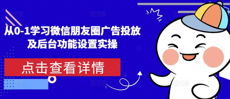 从0-1学习微信朋友圈广告投放及后台功能设置实操-创业猫