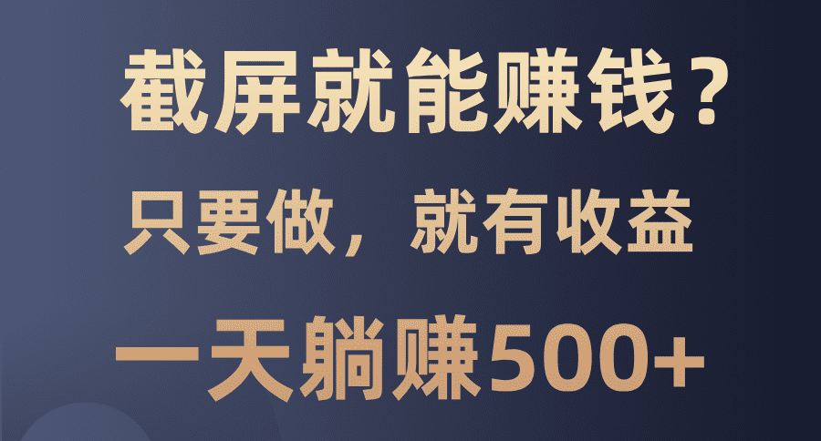 （13767期）截屏就能赚钱？0门槛，只要做，100%有收益的一个项目，一天躺赚500+-创业猫