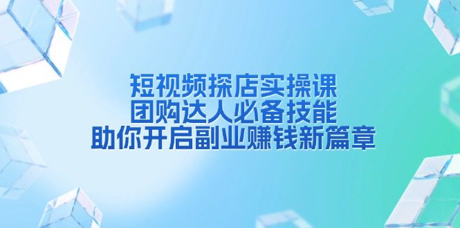 （13810期）短视频探店实操课，团购达人必备技能，助你开启副业赚钱新篇章-创业猫