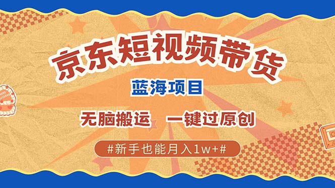 京东短视频带货 2025新风口 批量搬运 单号月入过万 上不封顶-创业猫