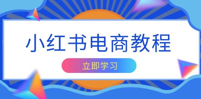 小红书电商教程，掌握帐号定位与内容创作技巧，打造爆款，实现商业变现-创业猫