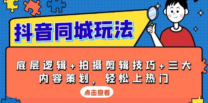 抖音同城玩法，底层逻辑+拍摄剪辑技巧+三大内容策划，轻松上热门-创业猫