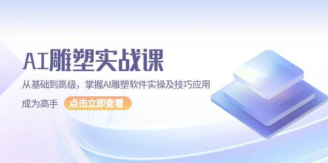 AI雕塑实战课，从基础到高级，掌握AI雕塑软件实操及技巧应用成为高手-创业猫