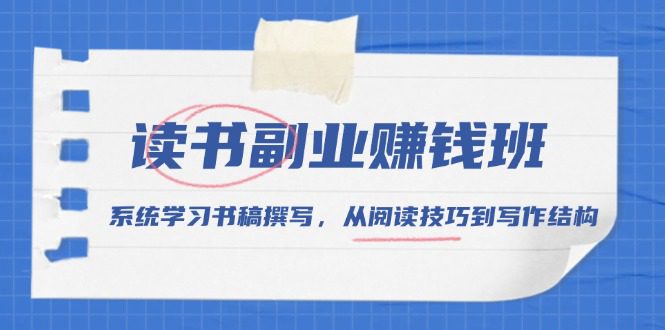 （13829期）读书副业赚钱班，系统学习书稿撰写，从阅读技巧到写作结构-创业猫