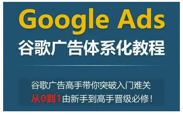 Google Ads谷歌广告体系化教程，谷歌广告高手带你突破入门难关，从0到1由新手到高手晋级必修-创业猫