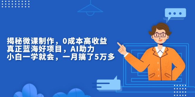 （13838期）揭秘微课制作，0成本高收益，真正蓝海好项目，AI助力，小白一学就会，…-创业猫