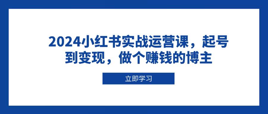 2024小红书实战运营课，起号到变现，做个赚钱的博主-创业猫