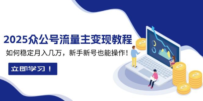 （13853期）2025众公号流量主变现教程：如何稳定月入几万，新手新号也能操作-创业猫