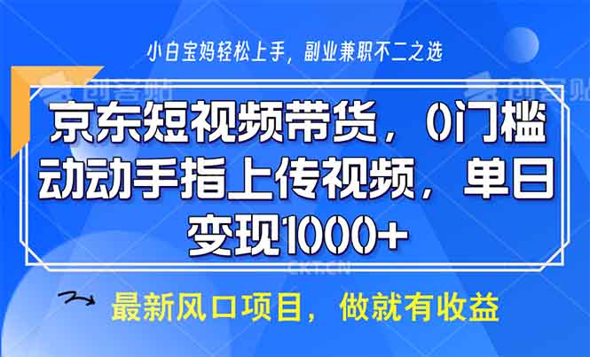 （13854期）京东短视频带货，0门槛，动动手指上传视频，轻松日入1000+-创业猫