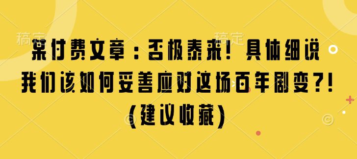 某付费文章：否极泰来! 具体细说 我们该如何妥善应对这场百年剧变!(建议收藏)-创业猫