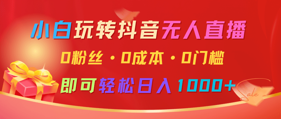 小白玩转抖音无人直播，0粉丝、0成本、0门槛，轻松日入1000+-创业猫