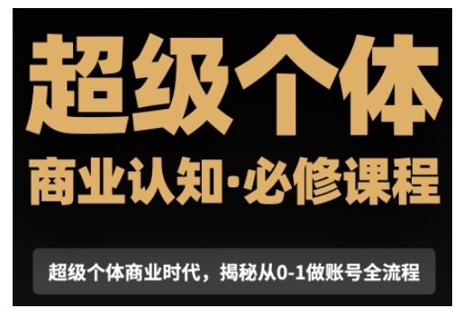 超级个体商业认知觉醒视频课，商业认知·必修课程揭秘从0-1账号全流程-创业猫