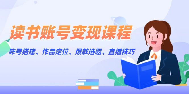 （13883期）读书账号变现课程：账号搭建、作品定位、爆款选题、直播技巧-创业猫