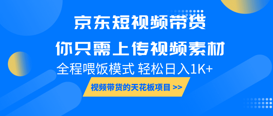 京东短视频带货， 你只需上传视频素材轻松日入1000+， 小白宝妈轻松上手-创业猫